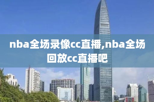 nba全场录像cc直播,nba全场回放cc直播吧