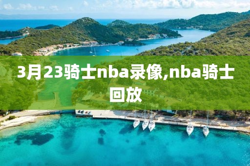 3月23骑士nba录像,nba骑士回放