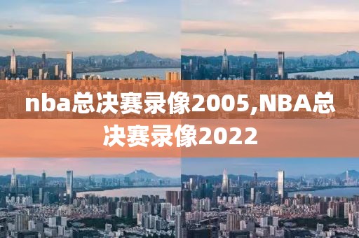 nba总决赛录像2005,NBA总决赛录像2022