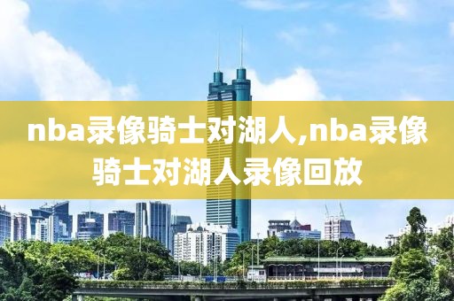 nba录像骑士对湖人,nba录像骑士对湖人录像回放