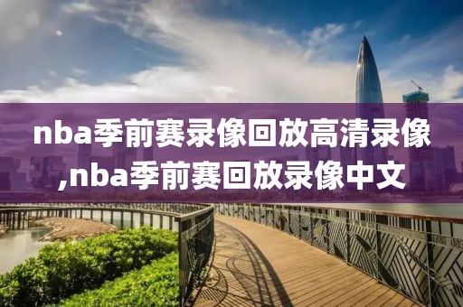 nba季前赛录像回放高清录像,nba季前赛回放录像中文