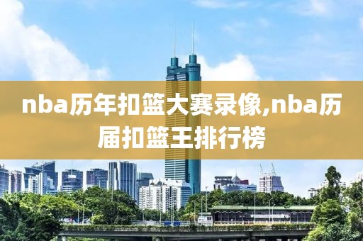nba历年扣篮大赛录像,nba历届扣篮王排行榜
