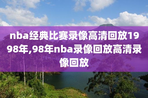 nba经典比赛录像高清回放1998年,98年nba录像回放高清录像回放