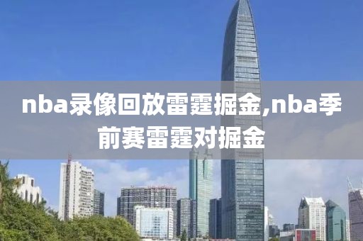 nba录像回放雷霆掘金,nba季前赛雷霆对掘金