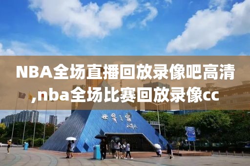 NBA全场直播回放录像吧高清,nba全场比赛回放录像cc