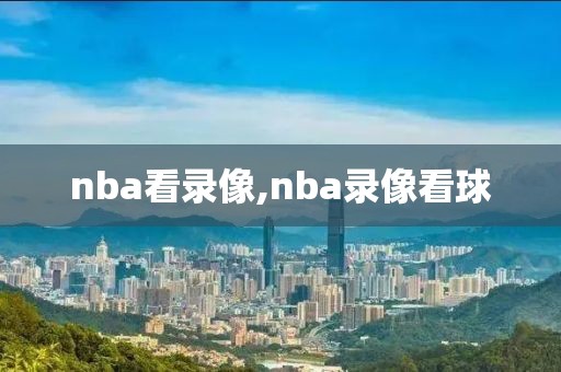 nba看录像,nba录像看球