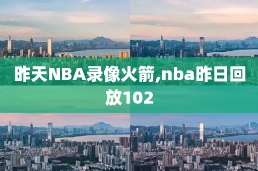 昨天NBA录像火箭,nba昨日回放102