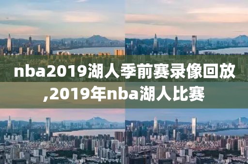 nba2019湖人季前赛录像回放,2019年nba湖人比赛
