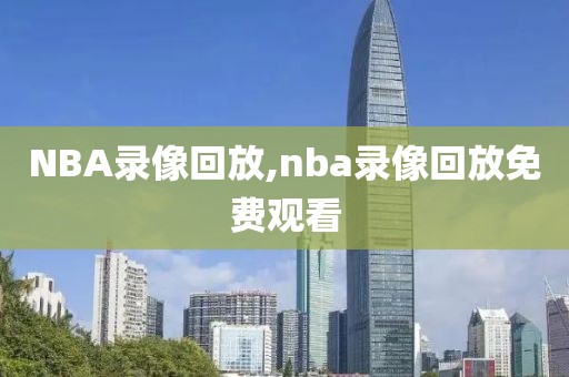 NBA录像回放,nba录像回放免费观看
