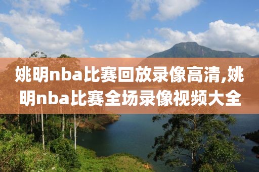 姚明nba比赛回放录像高清,姚明nba比赛全场录像视频大全