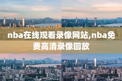 nba在线观看录像网站,nba免费高清录像回放