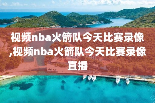 视频nba火箭队今天比赛录像,视频nba火箭队今天比赛录像直播
