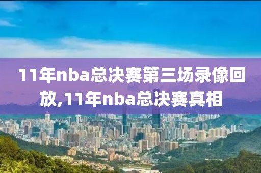 11年nba总决赛第三场录像回放,11年nba总决赛真相