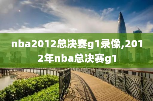 nba2012总决赛g1录像,2012年nba总决赛g1