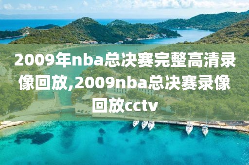 2009年nba总决赛完整高清录像回放,2009nba总决赛录像回放cctv