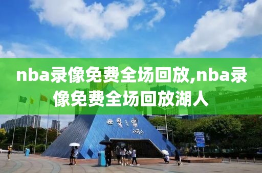 nba录像免费全场回放,nba录像免费全场回放湖人