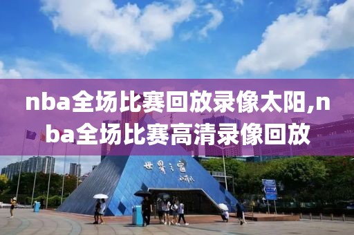 nba全场比赛回放录像太阳,nba全场比赛高清录像回放