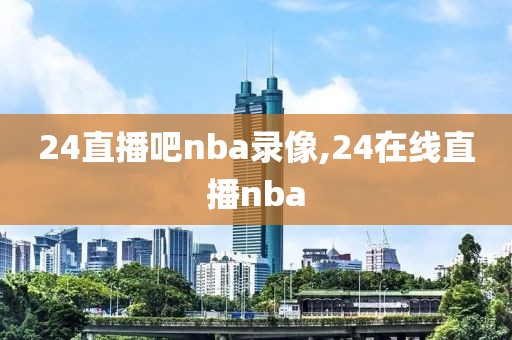 24直播吧nba录像,24在线直播nba