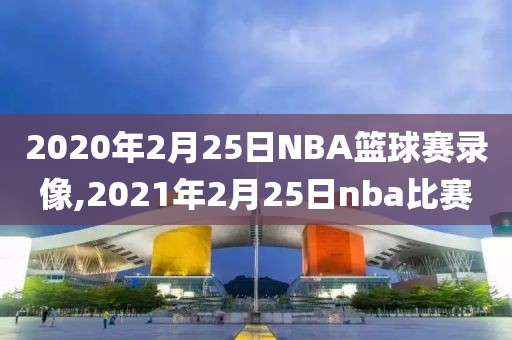 2020年2月25日NBA篮球赛录像,2021年2月25日nba比赛