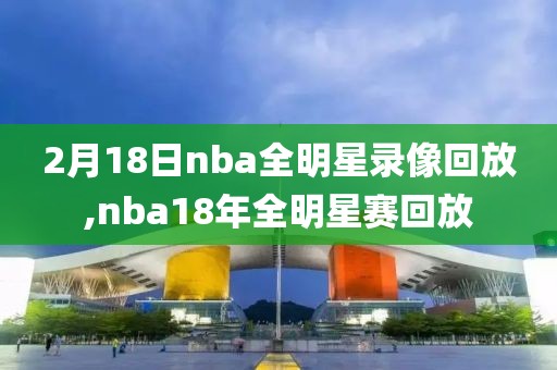 2月18日nba全明星录像回放,nba18年全明星赛回放