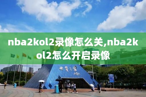 nba2kol2录像怎么关,nba2kol2怎么开启录像