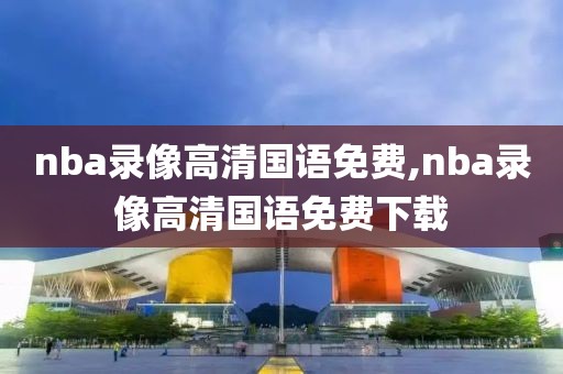 nba录像高清国语免费,nba录像高清国语免费下载