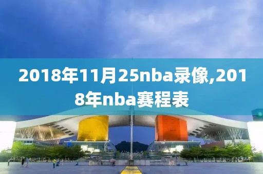 2018年11月25nba录像,2018年nba赛程表