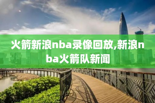 火箭新浪nba录像回放,新浪nba火箭队新闻