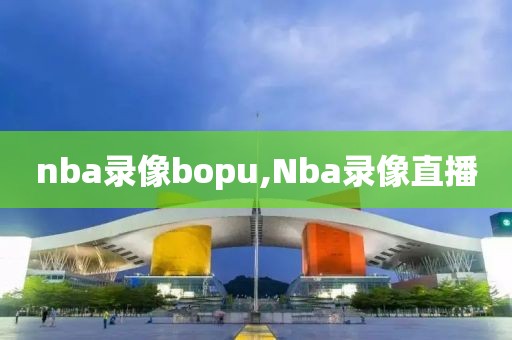 nba录像bopu,Nba录像直播