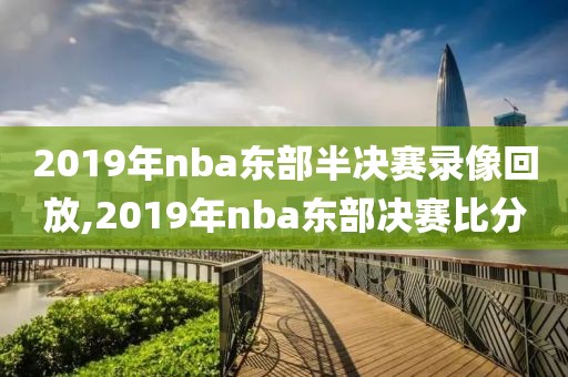 2019年nba东部半决赛录像回放,2019年nba东部决赛比分