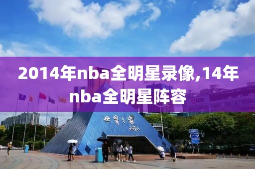 2014年nba全明星录像,14年nba全明星阵容