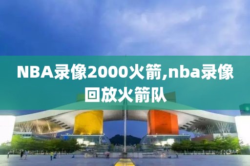 NBA录像2000火箭,nba录像回放火箭队