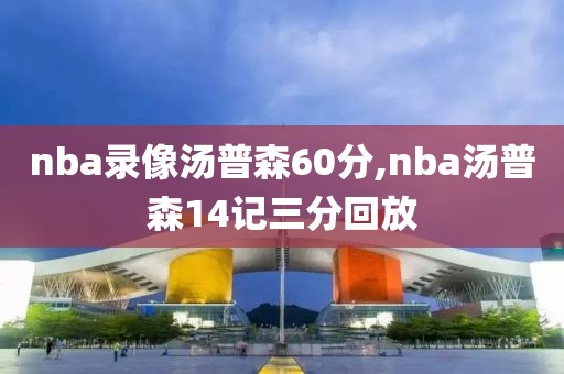 nba录像汤普森60分,nba汤普森14记三分回放
