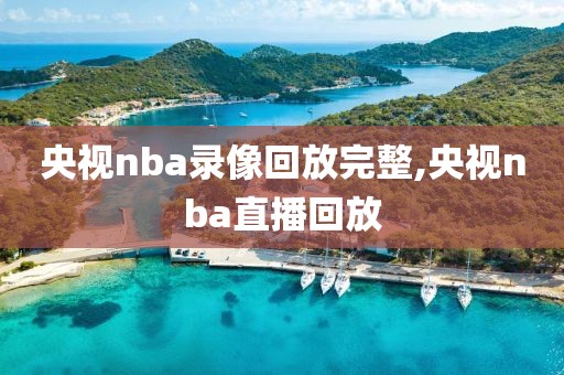 央视nba录像回放完整,央视nba直播回放
