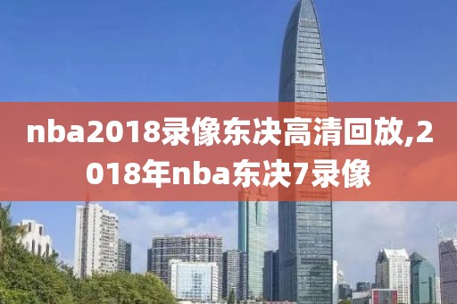 nba2018录像东决高清回放,2018年nba东决7录像