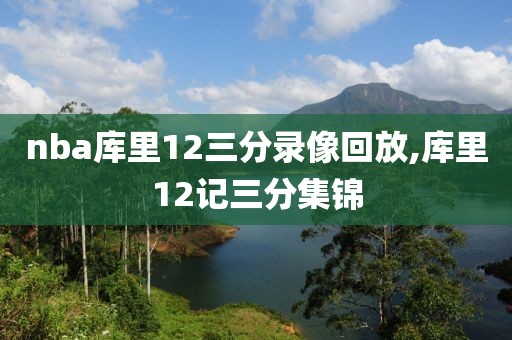 nba库里12三分录像回放,库里12记三分集锦