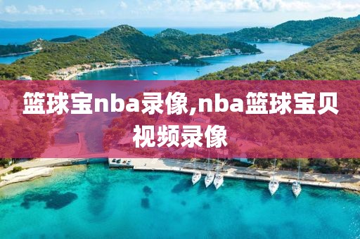 篮球宝nba录像,nba篮球宝贝视频录像