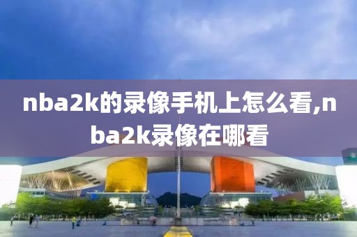 nba2k的录像手机上怎么看,nba2k录像在哪看