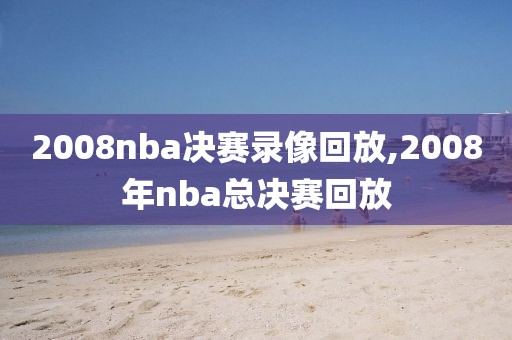 2008nba决赛录像回放,2008年nba总决赛回放