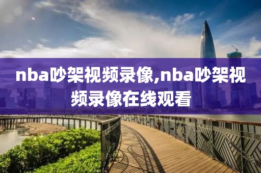 nba吵架视频录像,nba吵架视频录像在线观看