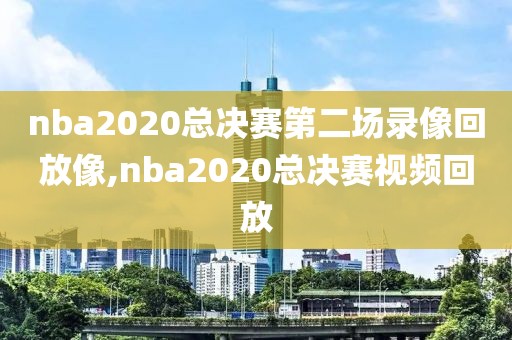 nba2020总决赛第二场录像回放像,nba2020总决赛视频回放