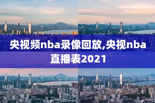 央视频nba录像回放,央视nba直播表2021