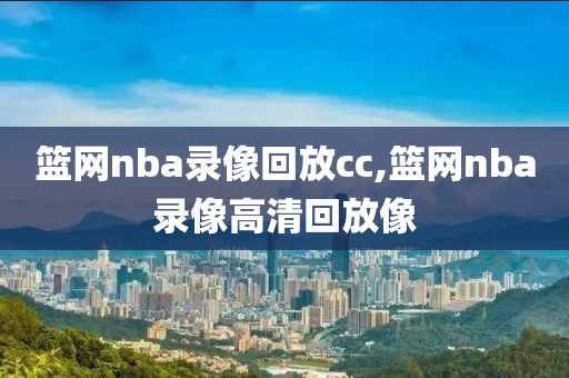 篮网nba录像回放cc,篮网nba录像高清回放像