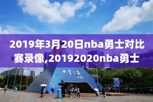 2019年3月20日nba勇士对比赛录像,20192020nba勇士