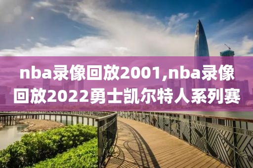 nba录像回放2001,nba录像回放2022勇士凯尔特人系列赛