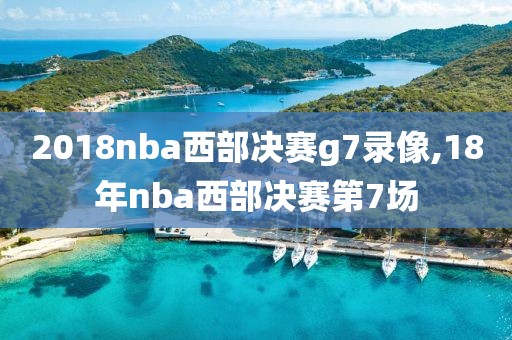 2018nba西部决赛g7录像,18年nba西部决赛第7场