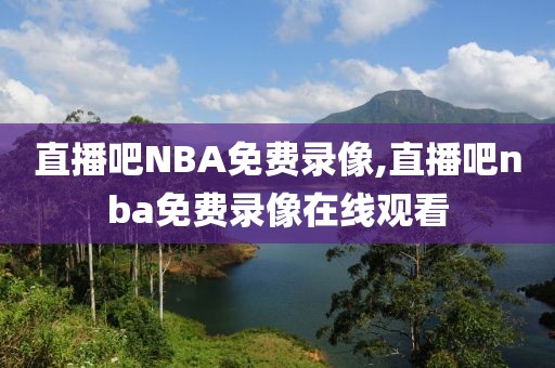 直播吧NBA免费录像,直播吧nba免费录像在线观看