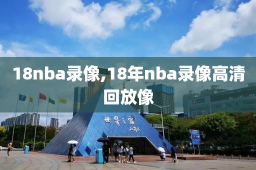 18nba录像,18年nba录像高清回放像