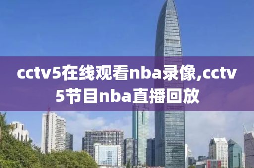 cctv5在线观看nba录像,cctv5节目nba直播回放