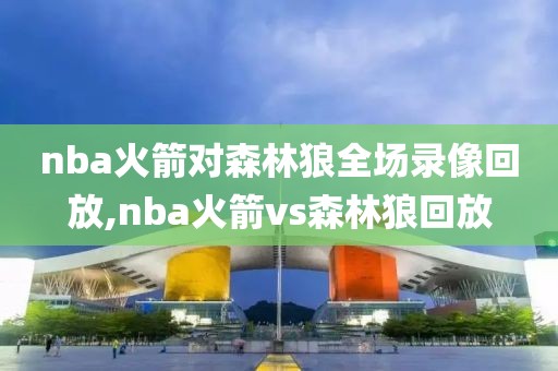 nba火箭对森林狼全场录像回放,nba火箭vs森林狼回放